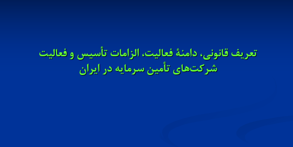 دانلود-پاورپوینت-تعريف-قانوني-دامنة-فعاليت-الزامات-تأسيس-و-فعاليت-شركت‌هاي-تأمين-سرمايه-در-ايران